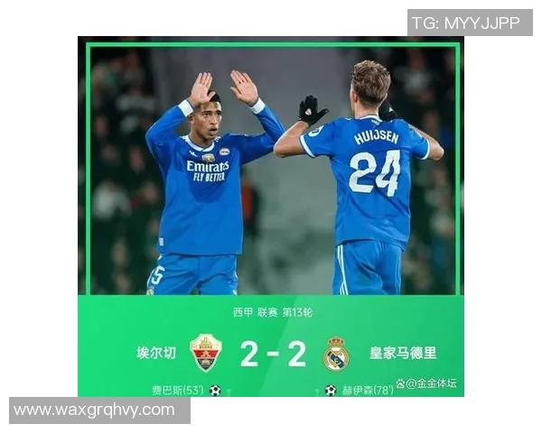 西甲联赛精彩对决贝林厄姆助攻赫伊森首球皇马与埃尔切战成平局